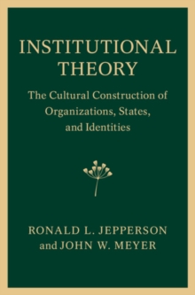 Institutional Theory : The Cultural Construction of Organizations, States, and Identities