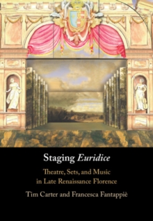 Staging 'Euridice' : Theatre, Sets, and Music in Late Renaissance Florence