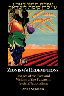 Zionism's Redemptions : Images of the Past and Visions of the Future in Jewish Nationalism