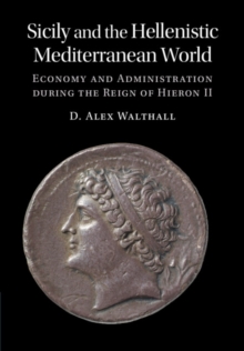 Sicily and the Hellenistic Mediterranean World : Economy and Administration during the Reign of Hieron II