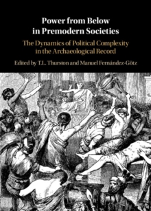 Power from Below in Premodern Societies : The Dynamics of Political Complexity in the Archaeological Record