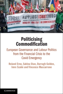 Politicising Commodification : European Governance and Labour Politics from the Financial Crisis to the Covid Emergency