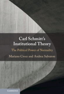 Carl Schmitt's Institutional Theory : The Political Power of Normality