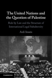 The United Nations and the Question of Palestine : Rule by Law and the Structure of International Legal Subalternity