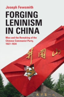 Forging Leninism in China : Mao and the Remaking of the Chinese Communist Party, 1927-1934