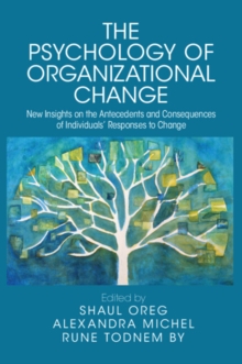 The Psychology of Organizational Change : New Insights on the Antecedents and Consequences of Individuals' Responses to Change