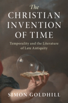 Christian Invention of Time : Temporality and the Literature of Late Antiquity