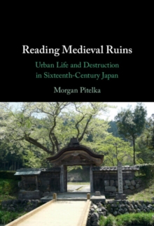 Reading Medieval Ruins : Urban Life and Destruction in Sixteenth-Century Japan