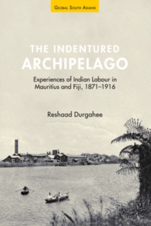 Indentured Archipelago : Experiences of Indian Labour in Mauritius and Fiji, 1871-1916