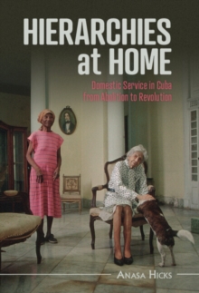 Hierarchies at Home : Domestic Service in Cuba from Abolition to Revolution