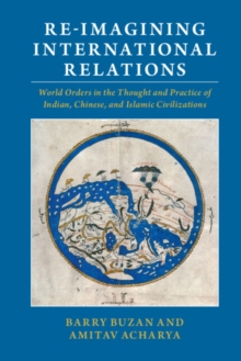 Re-imagining International Relations : World Orders in the Thought and Practice of Indian, Chinese, and Islamic Civilizations