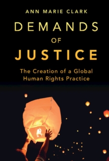 Demands of Justice : The Creation of a Global Human Rights Practice