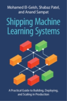 Shipping Machine Learning Systems : A Practical Guide to Building, Deploying, and Scaling in Production
