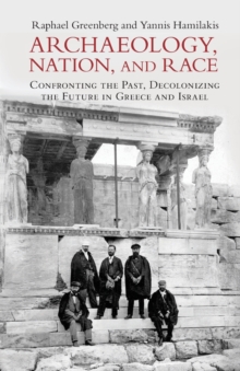 Archaeology, Nation, and Race : Confronting the Past, Decolonizing the Future in Greece and Israel