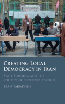 Creating Local Democracy in Iran : State Building and the Politics of Decentralization