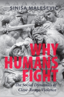 Why Humans Fight : The Social Dynamics of Close-Range Violence