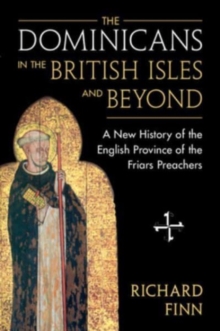 The Dominicans in the British Isles and Beyond : A New History of the English Province of the Friars Preachers