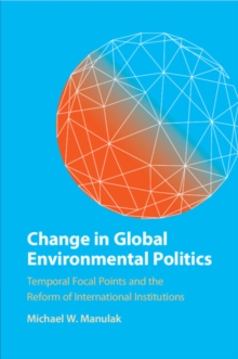 Change in Global Environmental Politics : Temporal Focal Points and the Reform of International Institutions