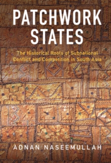 Patchwork States : The Historical Roots of Subnational Conflict and Competition in South Asia