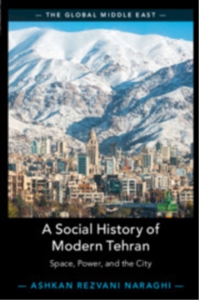 A Social History of Modern Tehran : Space, Power, and the City