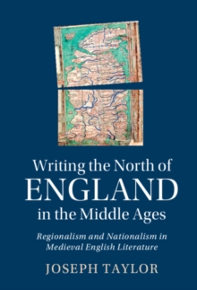 Writing the North of England in the Middle Ages : Regionalism and Nationalism in Medieval English Literature