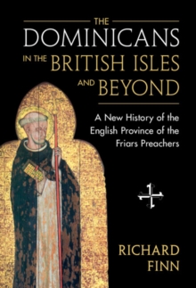 The Dominicans in the British Isles and Beyond : A New History of the English Province of the Friars Preachers