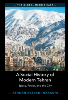 A Social History of Modern Tehran : Space, Power, and the City