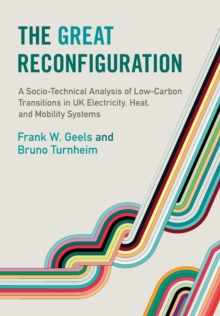 The Great Reconfiguration : A Socio-Technical Analysis of Low-Carbon Transitions in UK Electricity, Heat, and Mobility Systems