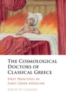 The Cosmological Doctors of Classical Greece : First Principles in Early Greek Medicine