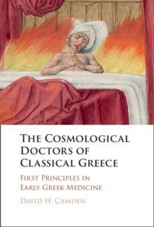 The Cosmological Doctors of Classical Greece : First Principles in Early Greek Medicine