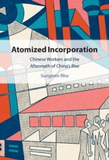 Atomized Incorporation : Chinese Workers and the Aftermath of China's Rise