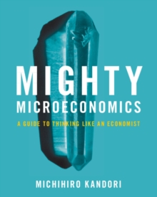 Mighty Microeconomics : A Guide to Thinking Like An Economist