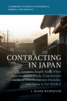 Contracting in Japan : The Bargains People Make When Information is Costly, Commitment is Hard, Friendships are Unstable, and Suing is Not Worth It