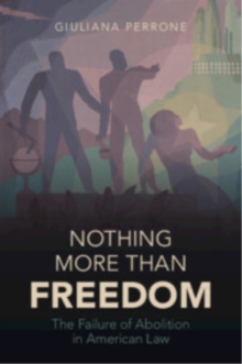 Nothing More than Freedom : The Failure of Abolition in American Law