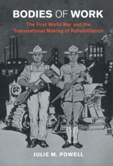 Bodies of Work : The First World War and the Transnational Making of Rehabilitation