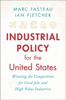 Industrial Policy for the United States : Winning the Competition for Good Jobs and High-Value Industries