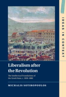 Liberalism after the Revolution : The Intellectual Foundations of the Greek State, c. 1830-1880