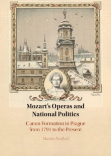 Mozart's Operas and National Politics : Canon Formation in Prague from 1791 to the Present