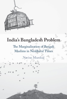 India's Bangladesh Problem : The Marginalization of Bengali Muslims in Neoliberal Times