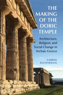 The Making of the Doric Temple : Architecture, Religion, and Social Change in Archaic Greece