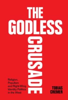 Godless Crusade : Religion, Populism and Right-Wing Identity Politics in the West