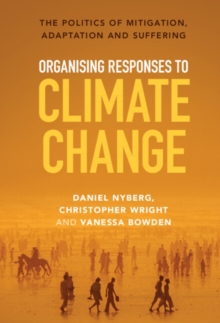 Organising Responses to Climate Change : The Politics of Mitigation, Adaptation and Suffering