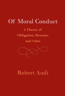 Of Moral Conduct : A Theory of Obligation, Reasons, and Value