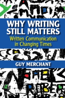 Why Writing Still Matters : Written Communication in Changing Times