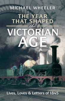 Year That Shaped the Victorian Age : Lives, Loves and Letters of 1845