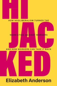 Hijacked : How Neoliberalism Turned the Work Ethic against Workers and How Workers Can Take It Back