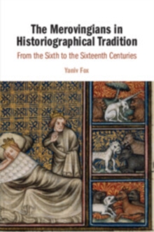 The Merovingians in Historiographical Tradition : From the Sixth to the Sixteenth Centuries