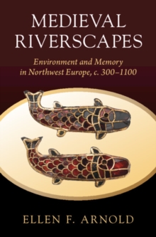 Medieval Riverscapes : Environment and Memory in Northwest Europe, c. 300-1100