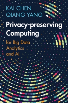 Privacy-preserving Computing : for Big Data Analytics and AI