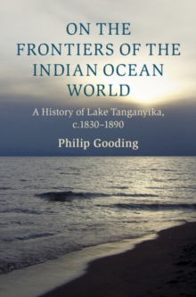 On the Frontiers of the Indian Ocean World : A History of Lake Tanganyika, c.1830-1890